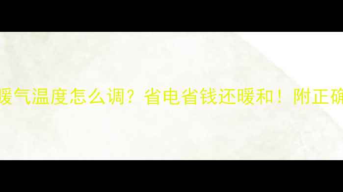 图片 🔥集中供暖暖气温度怎么调？省电省钱还暖和！附正确操作指南🔥