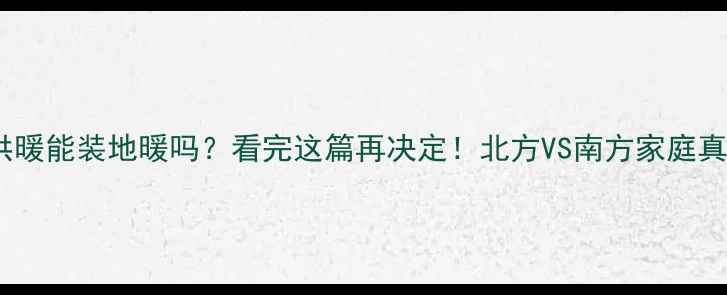 图片 🔥集中供暖能装地暖吗？看完这篇再决定！北方VS南方家庭真实对比1