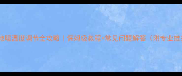 图片 🔥集美科地暖温度调节全攻略｜保姆级教程+常见问题解答（附专业维护指南）1