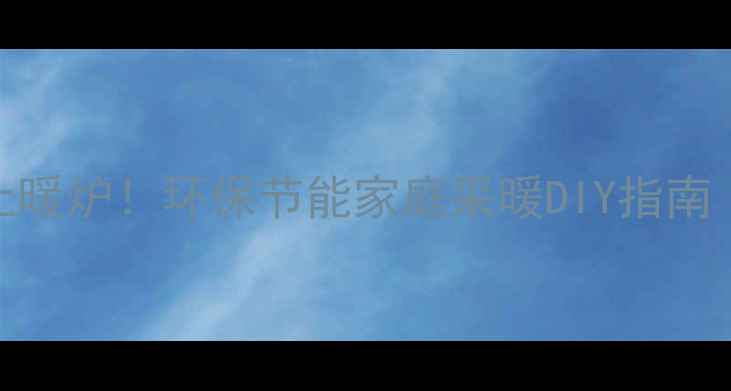 图片 🔥零成本自制土暖炉！环保节能家庭采暖DIY指南（附详细教程）