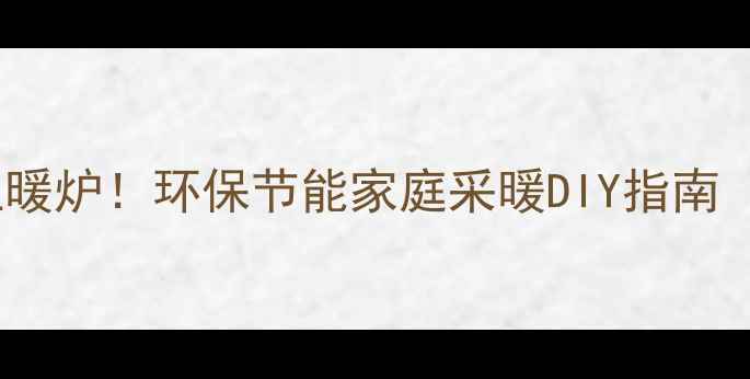 图片 🔥零成本自制土暖炉！环保节能家庭采暖DIY指南（附详细教程）1