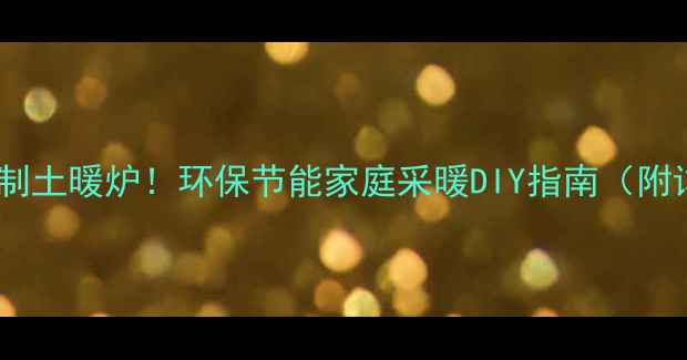 图片 🔥零成本自制土暖炉！环保节能家庭采暖DIY指南（附详细教程）2