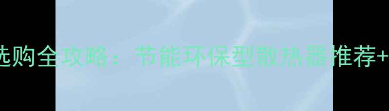 图片 🔥青岛暖气片选购全攻略：节能环保型散热器推荐+安装避坑指南1