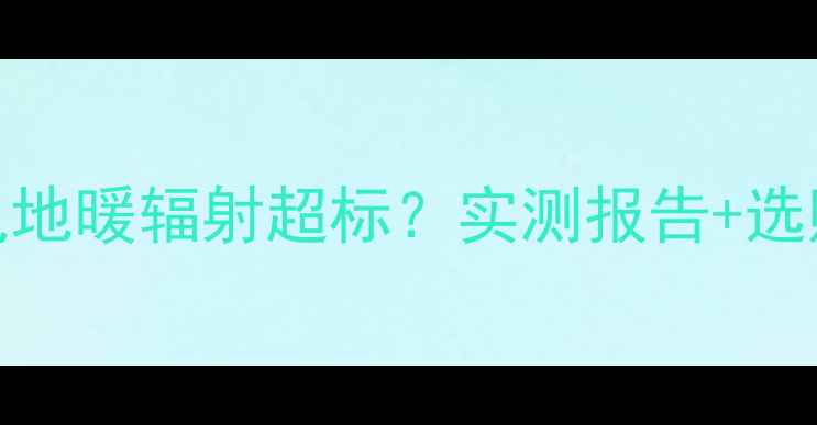 图片 🔥韩国大宇电地暖辐射超标？实测报告+选购避坑指南🔥