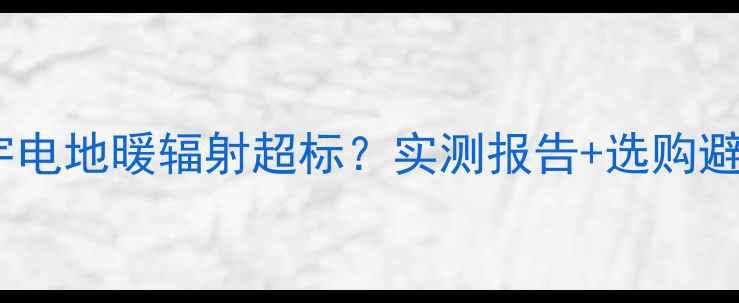 图片 🔥韩国大宇电地暖辐射超标？实测报告+选购避坑指南🔥1