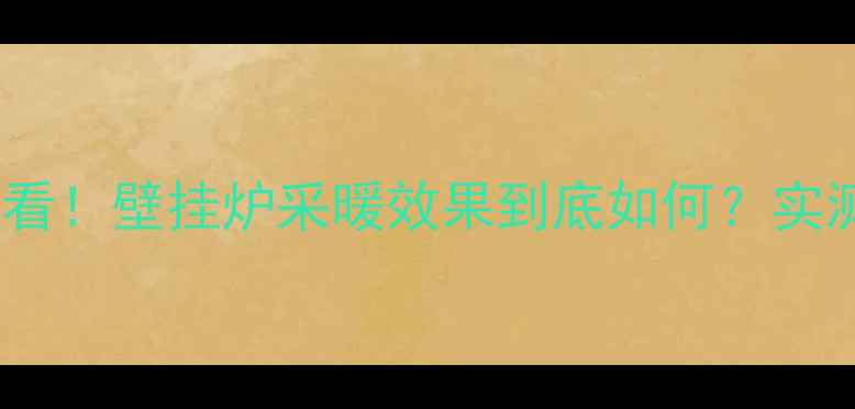 图片 🔥顶层住户必看！壁挂炉采暖效果到底如何？实测+选购指南🔥