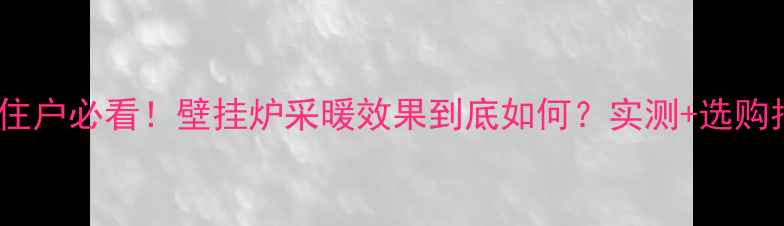 顶层住户必看壁挂炉采暖效果到底如何实测选购指南