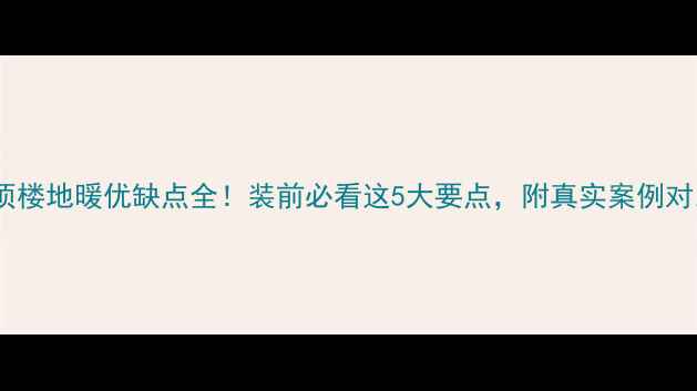 顶楼地暖优缺点全装前必看这5大要点附真实案例对比