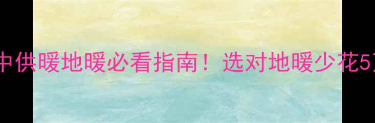 图片 🔥驻马店集中供暖地暖必看指南！选对地暖少花5万冤枉钱🏠2