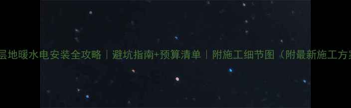 图片 🔥高层地暖水电安装全攻略｜避坑指南+预算清单｜附施工细节图（附最新施工方案）1