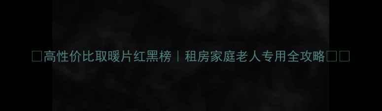 图片 🔥高性价比取暖片红黑榜｜租房家庭老人专用全攻略❄️