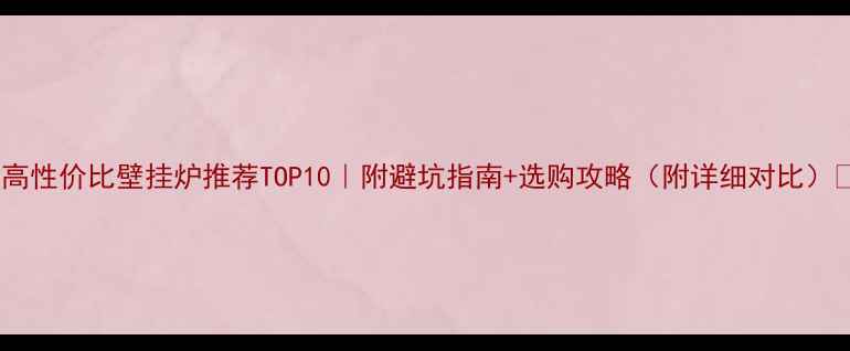图片 🔥高性价比壁挂炉推荐TOP10｜附避坑指南+选购攻略（附详细对比）✅1