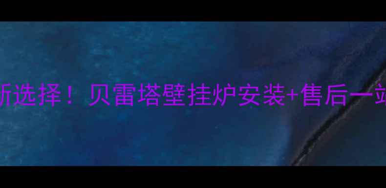 黄陂家庭采暖新选择贝雷塔壁挂炉安装售后一站式服务全攻略