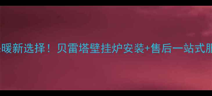 图片 🔥黄陂家庭采暖新选择！贝雷塔壁挂炉安装+售后一站式服务全攻略🔥2