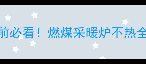 图片 🔥🔥🔥立冬前必看！燃煤采暖炉不热全攻略🔥🔥🔥