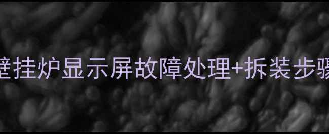保姆级教程佑玛壁挂炉显示屏故障处理拆装步骤全公开附视频