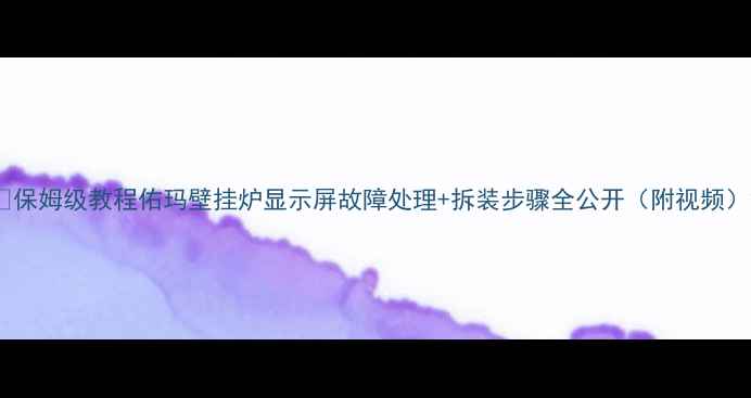 图片 🔧保姆级教程佑玛壁挂炉显示屏故障处理+拆装步骤全公开（附视频）2