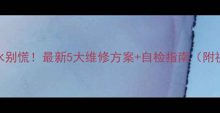 地暖漏水别慌最新5大维修方案自检指南附视频教程