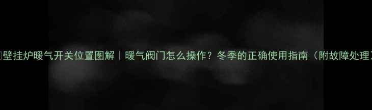 图片 🔧壁挂炉暖气开关位置图解｜暖气阀门怎么操作？冬季的正确使用指南（附故障处理）