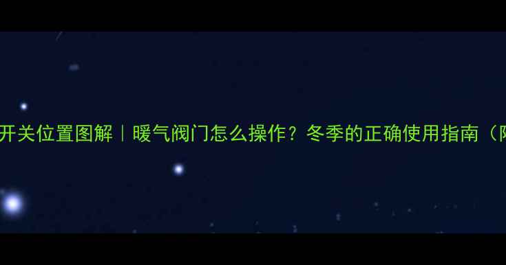 图片 🔧壁挂炉暖气开关位置图解｜暖气阀门怎么操作？冬季的正确使用指南（附故障处理）2