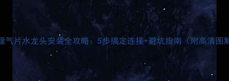 图片 🔧暖气片水龙头安装全攻略：5步搞定连接+避坑指南（附高清图解）